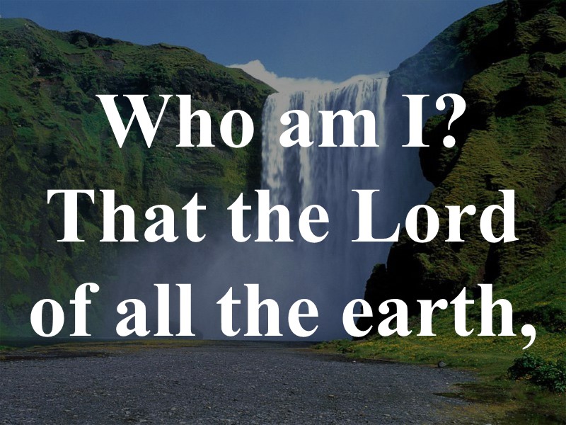 Who am I?  That the Lord of all the earth,